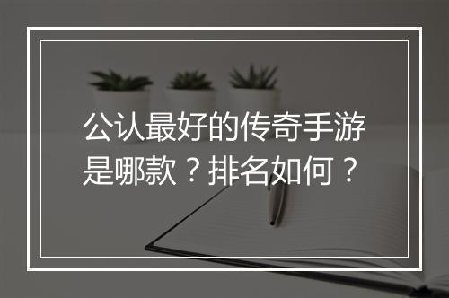 公认最好的传奇手游是哪款?排名如何?