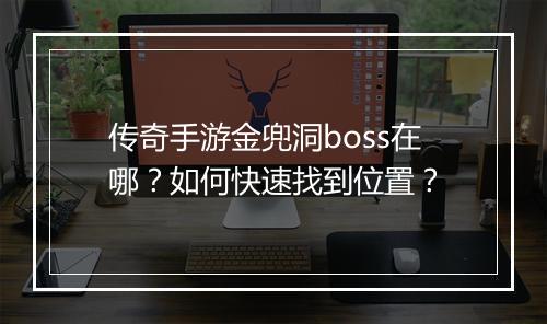 传奇手游金兜洞boss在哪？如何快速找到位置？