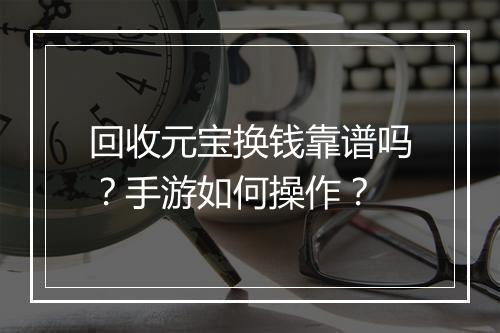 回收元宝换钱靠谱吗？手游如何操作？