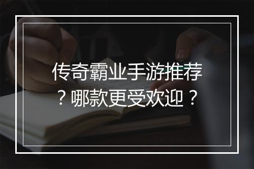 传奇霸业手游推荐？哪款更受欢迎？