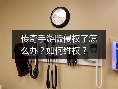 传奇手游版侵权了怎么办？如何维权？