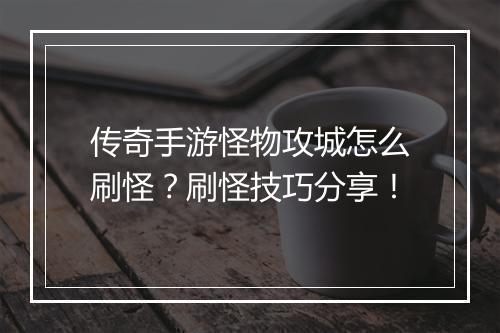 传奇手游怪物攻城怎么刷怪？刷怪技巧分享！