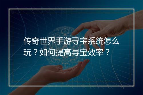 传奇世界手游寻宝系统怎么玩？如何提高寻宝效率？