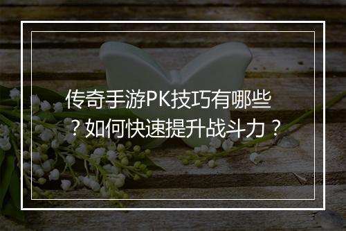 传奇手游PK技巧有哪些？如何快速提升战斗力？