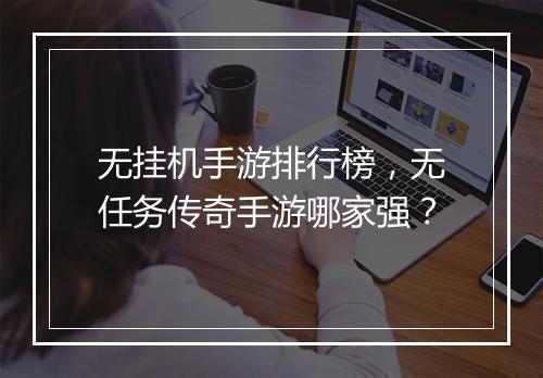 无挂机手游排行榜，无任务传奇手游哪家强？
