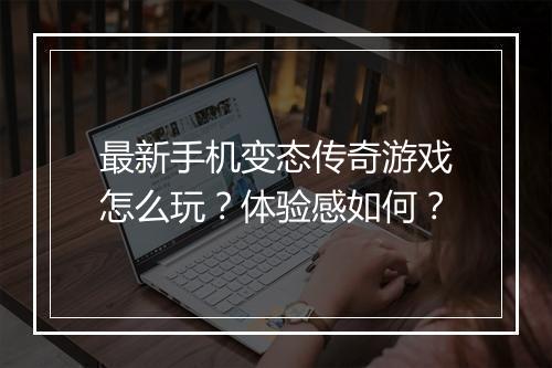 最新手机变态传奇游戏怎么玩？体验感如何？
