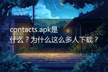 contacts.apk是什么？为什么这么多人下载？