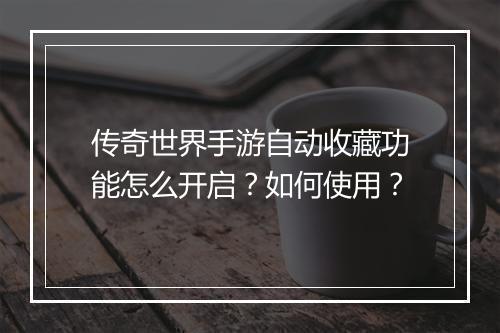 传奇世界手游自动收藏功能怎么开启？如何使用？