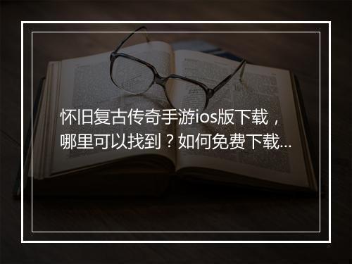 怀旧复古传奇手游ios版下载，哪里可以找到？如何免费下载？
