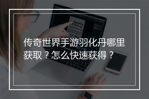 传奇世界手游羽化丹哪里获取？怎么快速获得？