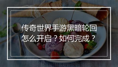 传奇世界手游黑暗轮回怎么开启？如何完成？