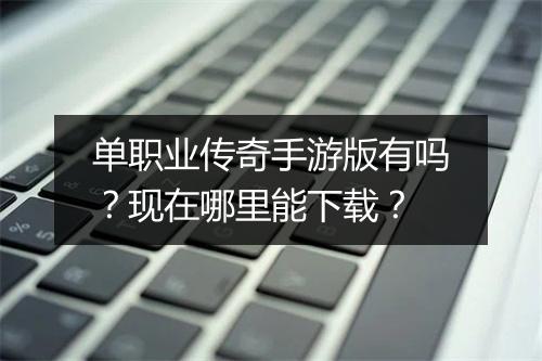 单职业传奇手游版有吗？现在哪里能下载？