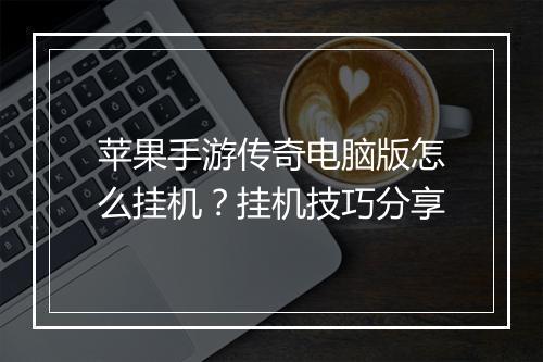 苹果手游传奇电脑版怎么挂机？挂机技巧分享