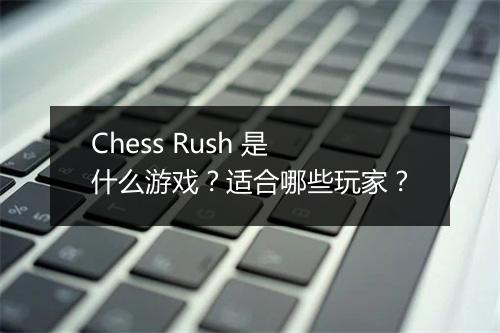 Chess Rush 是什么游戏？适合哪些玩家？