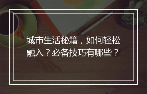 城市生活秘籍，如何轻松融入？必备技巧有哪些？