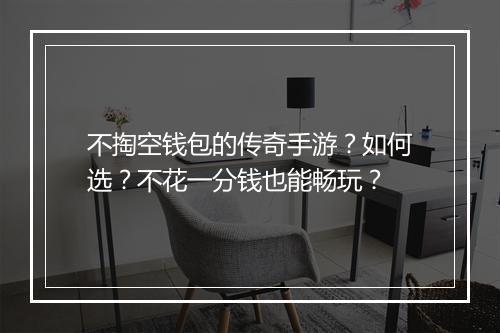不掏空钱包的传奇手游？如何选？不花一分钱也能畅玩？