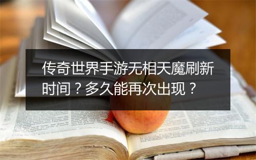 传奇世界手游无相天魔刷新时间？多久能再次出现？