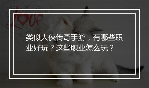 类似大侠传奇手游，有哪些职业好玩？这些职业怎么玩？