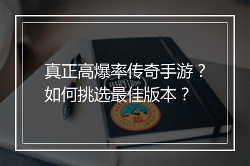 真正高爆率传奇手游？如何挑选最佳版本？