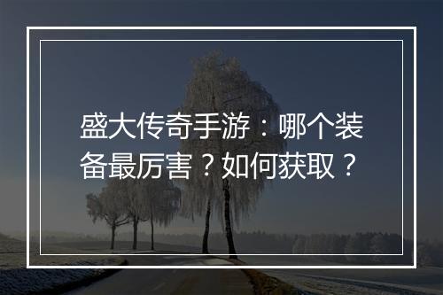 盛大传奇手游：哪个装备最厉害？如何获取？