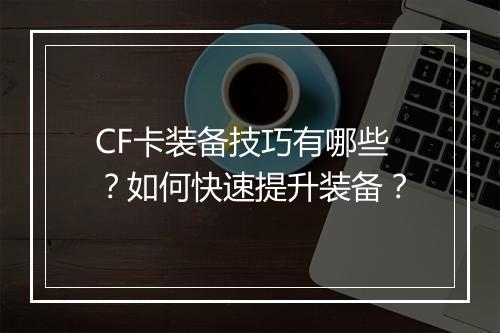 CF卡装备技巧有哪些？如何快速提升装备？