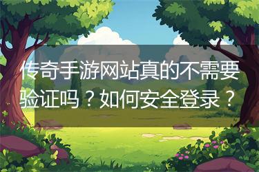 传奇手游网站真的不需要验证吗？如何安全登录？