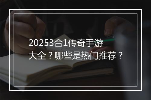 20253合1传奇手游大全？哪些是热门推荐？