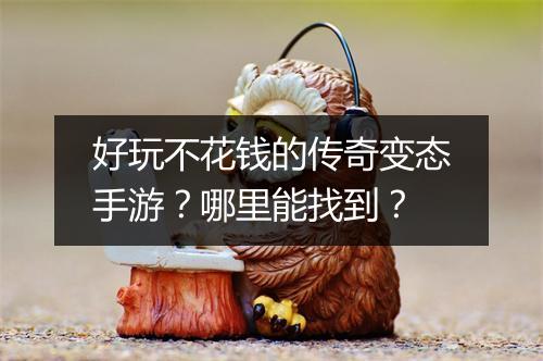好玩不花钱的传奇变态手游？哪里能找到？