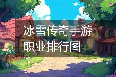 冰雪传奇手游职业排行图