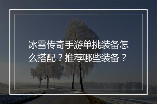 冰雪传奇手游单挑装备怎么搭配？推荐哪些装备？
