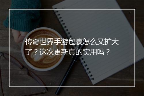 传奇世界手游包裹怎么又扩大了？这次更新真的实用吗？