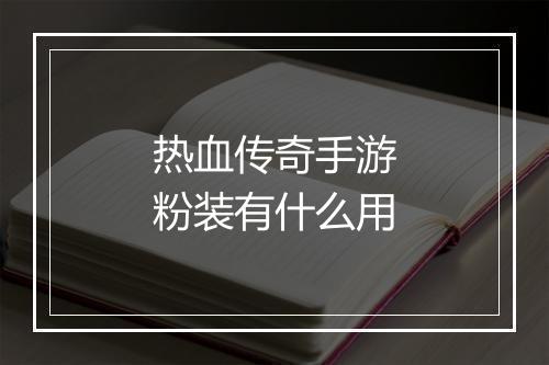 热血传奇手游粉装有什么用