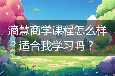 滳慧商学课程怎么样？适合我学习吗？