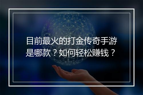 目前最火的打金传奇手游是哪款？如何轻松赚钱？