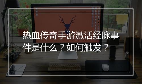 热血传奇手游激活经脉事件是什么？如何触发？
