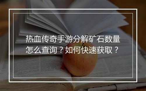 热血传奇手游分解矿石数量怎么查询？如何快速获取？