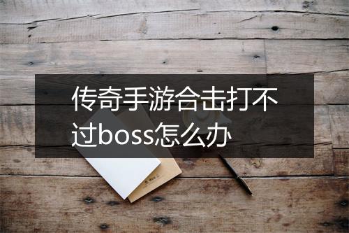 传奇手游合击打不过boss怎么办