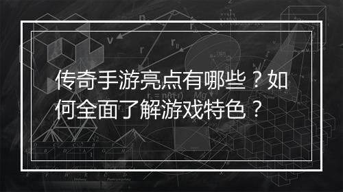 传奇手游亮点有哪些？如何全面了解游戏特色？
