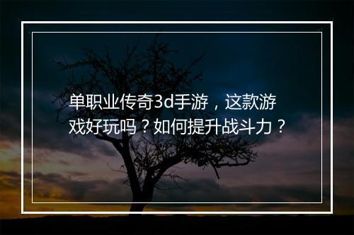 单职业传奇3d手游，这款游戏好玩吗？如何提升战斗力？