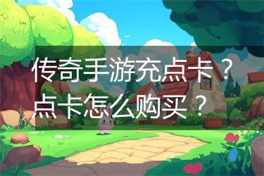 传奇手游充点卡？点卡怎么购买？
