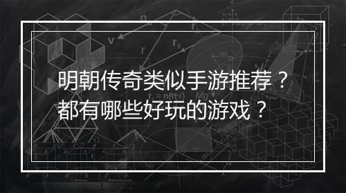 明朝传奇类似手游推荐？都有哪些好玩的游戏？