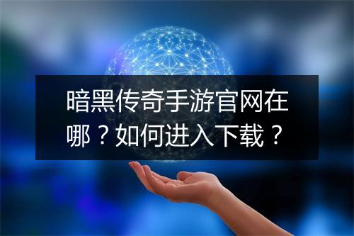 暗黑传奇手游官网在哪？如何进入下载？