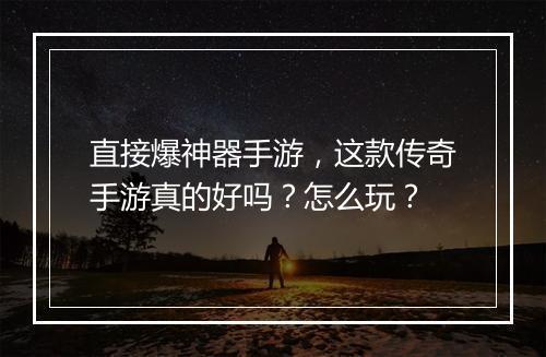 直接爆神器手游，这款传奇手游真的好吗？怎么玩？