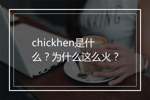 chickhen是什么？为什么这么火？