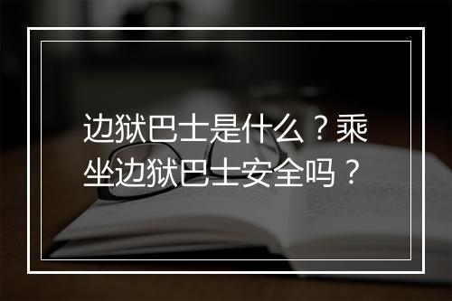 边狱巴士是什么？乘坐边狱巴士安全吗？