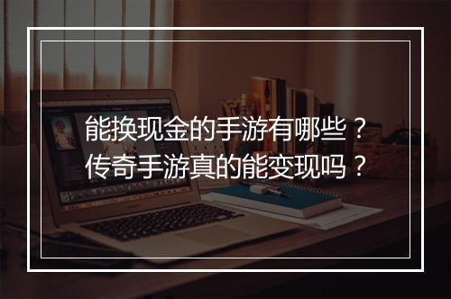 能换现金的手游有哪些？传奇手游真的能变现吗？