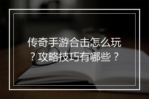 传奇手游合击怎么玩？攻略技巧有哪些？