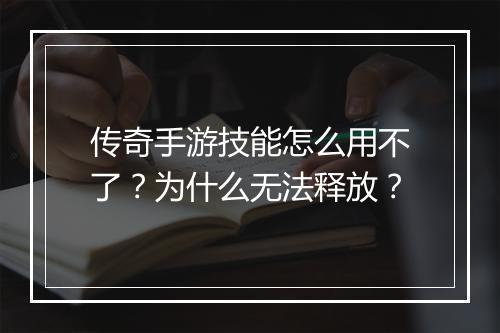 传奇手游技能怎么用不了？为什么无法释放？