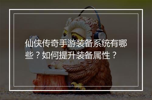 仙侠传奇手游装备系统有哪些？如何提升装备属性？
