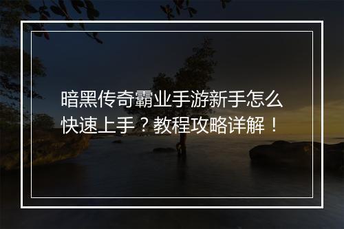 暗黑传奇霸业手游新手怎么快速上手？教程攻略详解！
